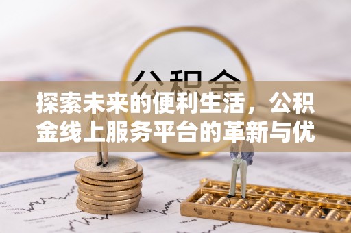 霍林郭勒探索未来的便利生活，公积金线上服务平台的革新与优势