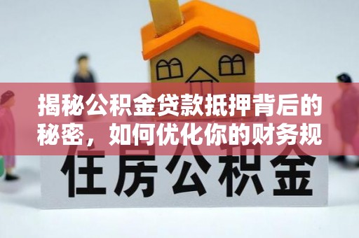 霍林郭勒揭秘公积金贷款抵押背后的秘密，如何优化你的财务规划