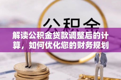 霍林郭勒解读公积金贷款调整后的计算，如何优化您的财务规划