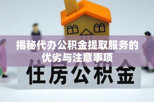 霍林郭勒揭秘代办公积金提取服务的优劣与注意事项