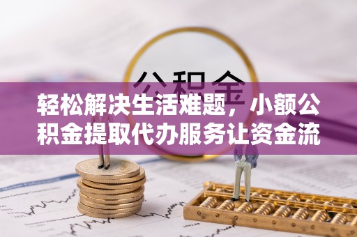 霍林郭勒轻松解决生活难题，小额公积金提取代办服务让资金流动更便捷