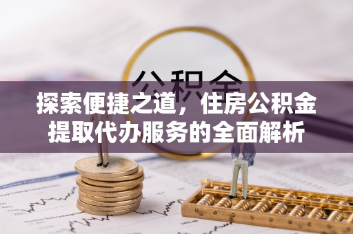 霍林郭勒探索便捷之道，住房公积金提取代办服务的全面解析
