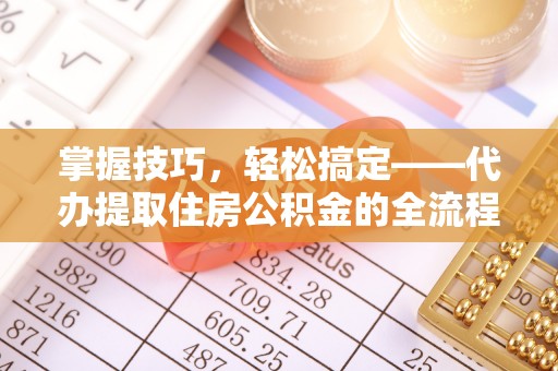 霍林郭勒掌握技巧，轻松搞定——代办提取住房公积金的全流程解析