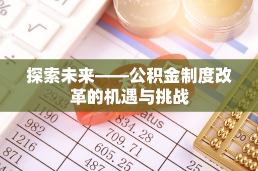 霍林郭勒探索未来——公积金制度改革的机遇与挑战