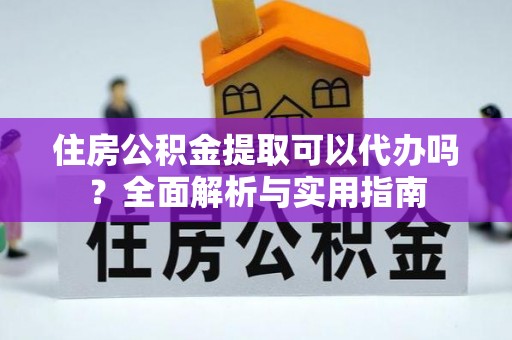 霍林郭勒住房公积金提取可以代办吗？全面解析与实用指南
