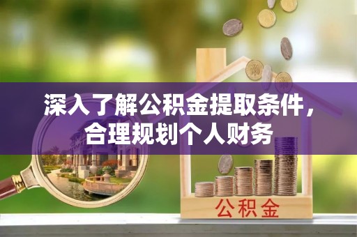 霍林郭勒深入了解公积金提取条件，合理规划个人财务