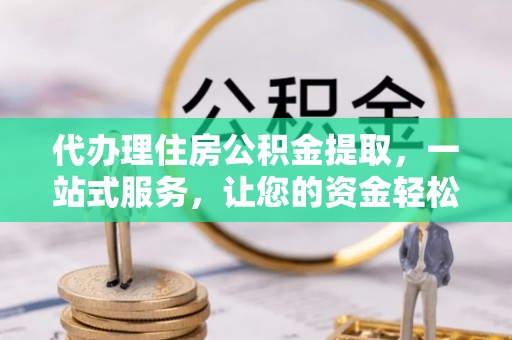 霍林郭勒代办理住房公积金提取，一站式服务，让您的资金轻松到账
