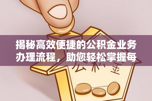 霍林郭勒揭秘高效便捷的公积金业务办理流程，助您轻松掌握每一步