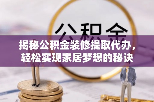 霍林郭勒揭秘公积金装修提取代办，轻松实现家居梦想的秘诀