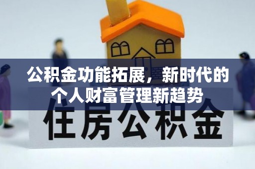 霍林郭勒公积金功能拓展，新时代的个人财富管理新趋势