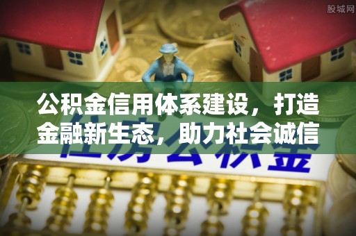 霍林郭勒公积金信用体系建设，打造金融新生态，助力社会诚信发展