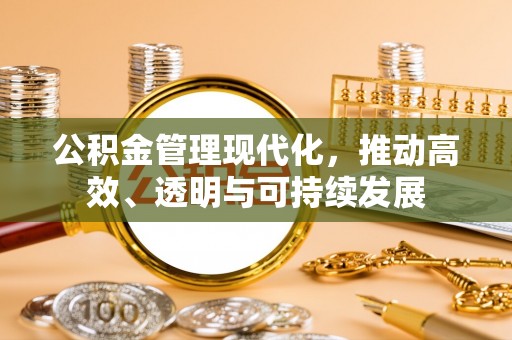 霍林郭勒公积金管理现代化，推动高效、透明与可持续发展