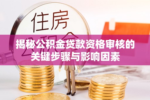 霍林郭勒揭秘公积金贷款资格审核的关键步骤与影响因素