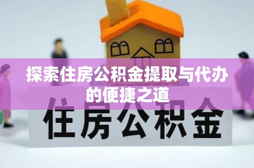 霍林郭勒探索住房公积金提取与代办的便捷之道