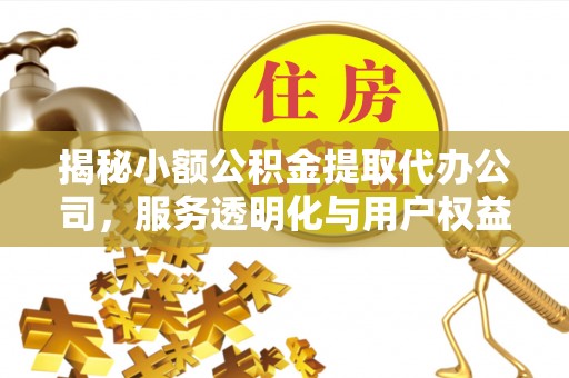 霍林郭勒揭秘小额公积金提取代办公司，服务透明化与用户权益保障