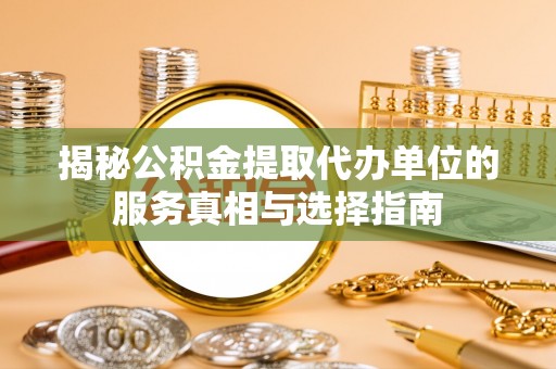 霍林郭勒揭秘公积金提取代办单位的服务真相与选择指南