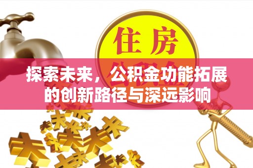 霍林郭勒探索未来，公积金功能拓展的创新路径与深远影响