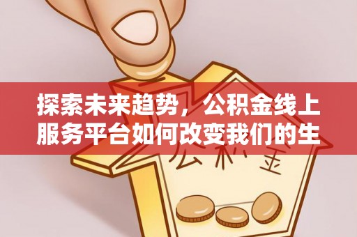 霍林郭勒探索未来趋势，公积金线上服务平台如何改变我们的生活
