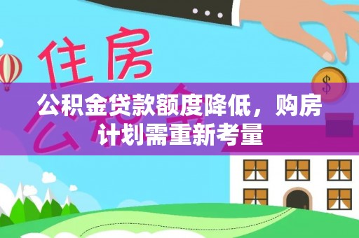 霍林郭勒公积金贷款额度降低，购房计划需重新考量