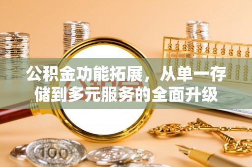 霍林郭勒公积金功能拓展，从单一存储到多元服务的全面升级