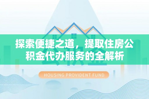 霍林郭勒探索便捷之道，提取住房公积金代办服务的全解析