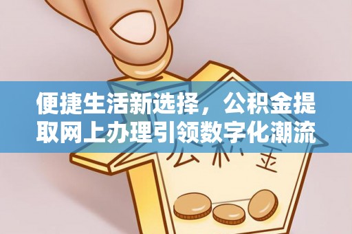 霍林郭勒便捷生活新选择，公积金提取网上办理引领数字化潮流