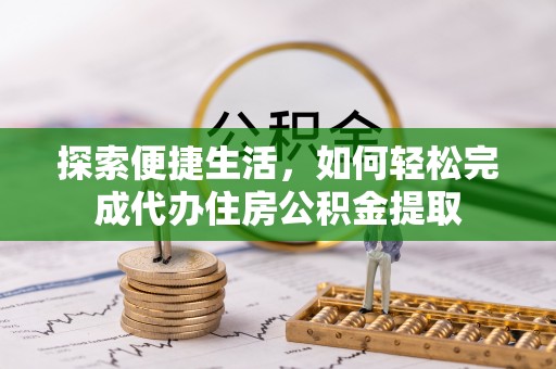霍林郭勒探索便捷生活，如何轻松完成代办住房公积金提取