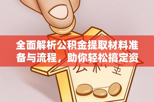 霍林郭勒全面解析公积金提取材料准备与流程，助你轻松搞定资金提取