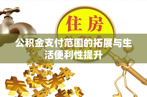 霍林郭勒公积金支付范围的拓展与生活便利性提升