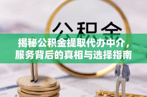 霍林郭勒揭秘公积金提取代办中介，服务背后的真相与选择指南