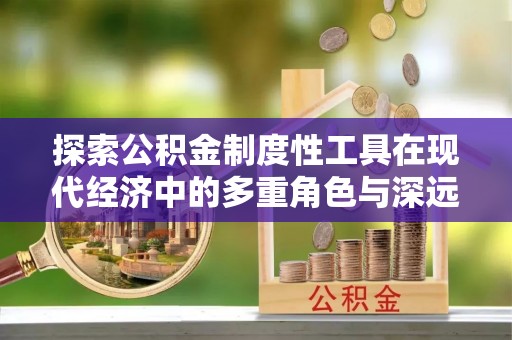 霍林郭勒探索公积金制度性工具在现代经济中的多重角色与深远影响