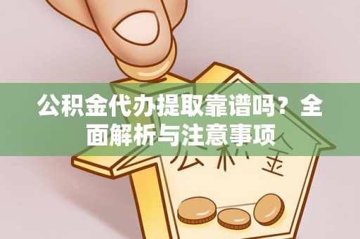 霍林郭勒公积金代办提取靠谱吗？全面解析与注意事项