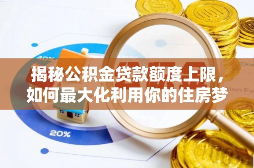 霍林郭勒揭秘公积金贷款额度上限，如何最大化利用你的住房梦？