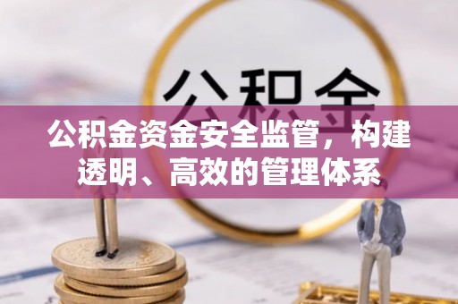 霍林郭勒公积金资金安全监管，构建透明、高效的管理体系