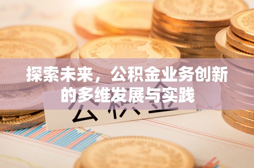 霍林郭勒探索未来，公积金业务创新的多维发展与实践