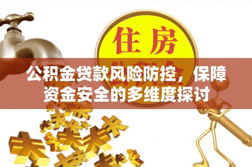 霍林郭勒公积金贷款风险防控，保障资金安全的多维度探讨