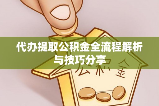 霍林郭勒代办提取公积金全流程解析与技巧分享