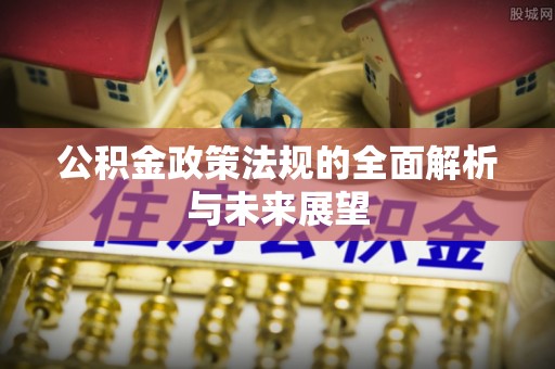 霍林郭勒公积金政策法规的全面解析与未来展望