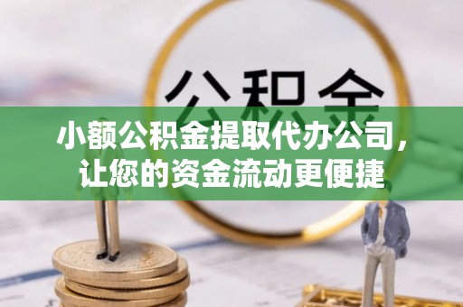 霍林郭勒小额公积金提取代办公司，让您的资金流动更便捷