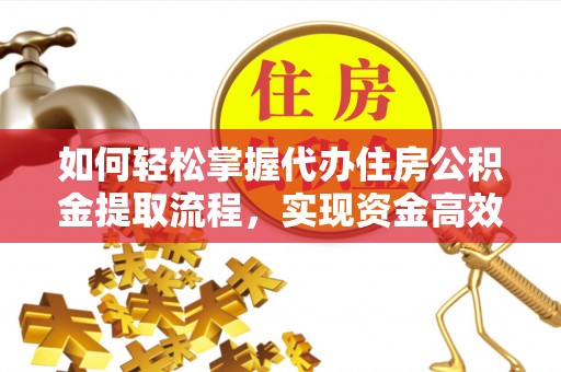 霍林郭勒如何轻松掌握代办住房公积金提取流程，实现资金高效利用