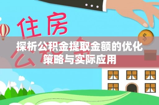 霍林郭勒探析公积金提取金额的优化策略与实际应用