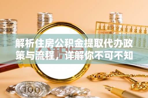 霍林郭勒解析住房公积金提取代办政策与流程，详解你不可不知的关键点