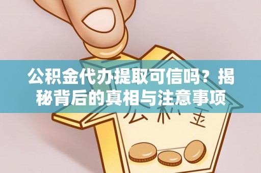 霍林郭勒公积金代办提取可信吗？揭秘背后的真相与注意事项