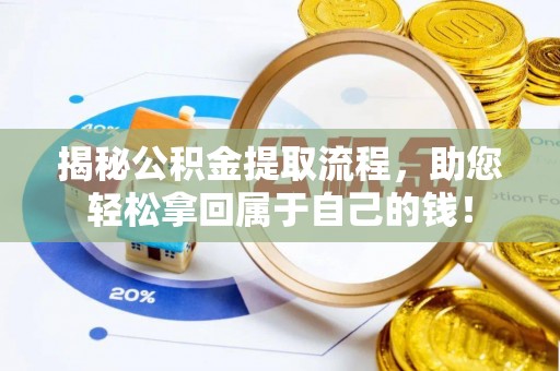 霍林郭勒揭秘公积金提取流程，助您轻松拿回属于自己的钱！