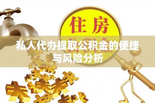 霍林郭勒私人代办提取公积金的便捷与风险分析