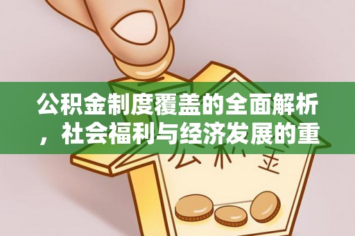 霍林郭勒公积金制度覆盖的全面解析，社会福利与经济发展的重要纽带