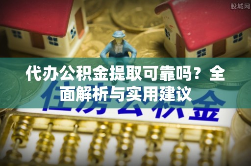 霍林郭勒代办公积金提取可靠吗？全面解析与实用建议