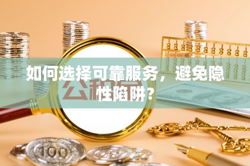 霍林郭勒如何选择可靠服务，避免隐性陷阱？