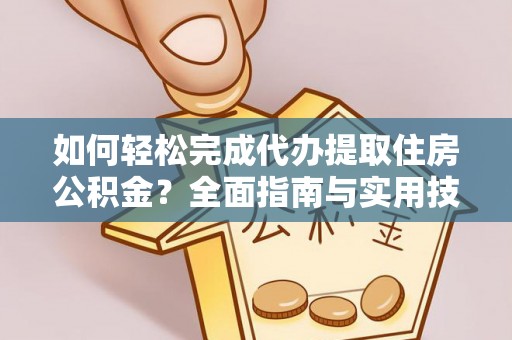 霍林郭勒如何轻松完成代办提取住房公积金？全面指南与实用技巧
