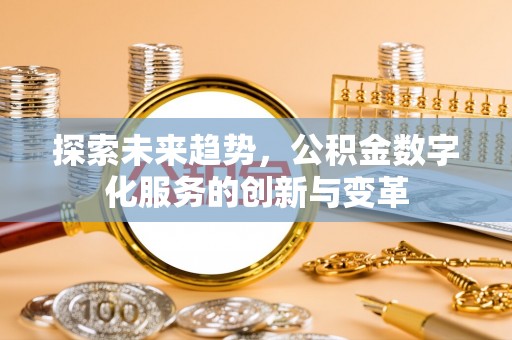 霍林郭勒探索未来趋势，公积金数字化服务的创新与变革